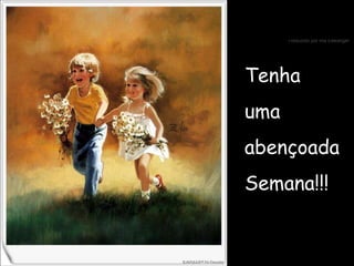 Tenha  uma  abençoada  Semana!!! 