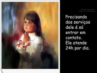 Precisando dos serviços dele é só entrar em contato. Ele atende 24h por dia. 