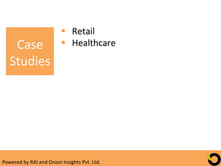 §  Retail	
  
      Case	
                            §  Healthcare	
  
     Studies	
  




Powered	
  by	
  RAI	
  and	
  Onion	
  Insights	
  Pvt.	
  Ltd.	
  
 