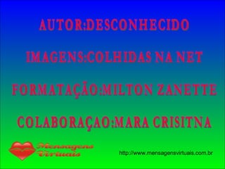 AUTOR:DESCONHECIDO IMAGENS:COLHIDAS NA NET FORMATAÇÃO:MILTON ZANETTE COLABORAÇAO:MARA CRISITNA 