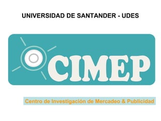 Centro de Investigación de Mercadeo & Publicidad UNIVERSIDAD DE SANTANDER - UDES 