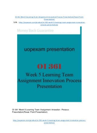 OI 361 Week 5 Learning Team Assignment Innovation Process Presentation(Power Point
Presentation)
Link : http://uopexam.com/product/oi-361-week-5-learning-team-assignment-innovation-
process-presentation/
OI 361 Week 5 Learning Team Assignment Innovation Process
Presentation(Power Point Presentation)
http://uopexam.com/product/oi-361-week-5-learning-team-assignment-innovation-process-
presentation/
 