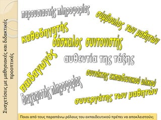 Συσχετίσειςμεμαθησιακέςκαιδιδακτικές
προοπτικές
Ποιοι από τους παραπάνω ρόλους του εκπαιδευτικού πρέπει να αποκλειστούν;
 