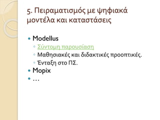 5. Πειραματισμός με ψηφιακά
μοντέλα και καταστάσεις
 Modellus
◦ Σύντομη παρουσίαση
◦ Μαθησιακές και διδακτικές προοπτικές.
◦ Ένταξη στο ΠΣ.
 Mopix
 …
 