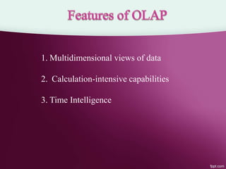 1. Multidimensional views of data
2. Calculation-intensive capabilities
3. Time Intelligence
 