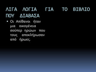 ΛΙΓΑ ΛΟΓΙΑ ΓΙΑ ΤΟ ΒΙΒΛΙΟ
ΠΟΥ ΔΙΑΒΑΣΑ
 Οι Απίθανοι ήταν
μια οικογένεια
σούπερ ηρώων που
τους αποκλήρωσαν
από ήρωες.
 