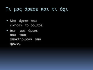 Τι μας άρεσε και τι όχι
 Mας άρεσε που
νίκησαν το ρομπότ.
 Δεν μας άρεσε
που τους
αποκλήρωσαν από
ήρωες.
 