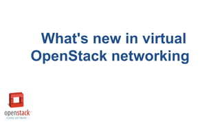 What's new in virtual
OpenStack networking

 