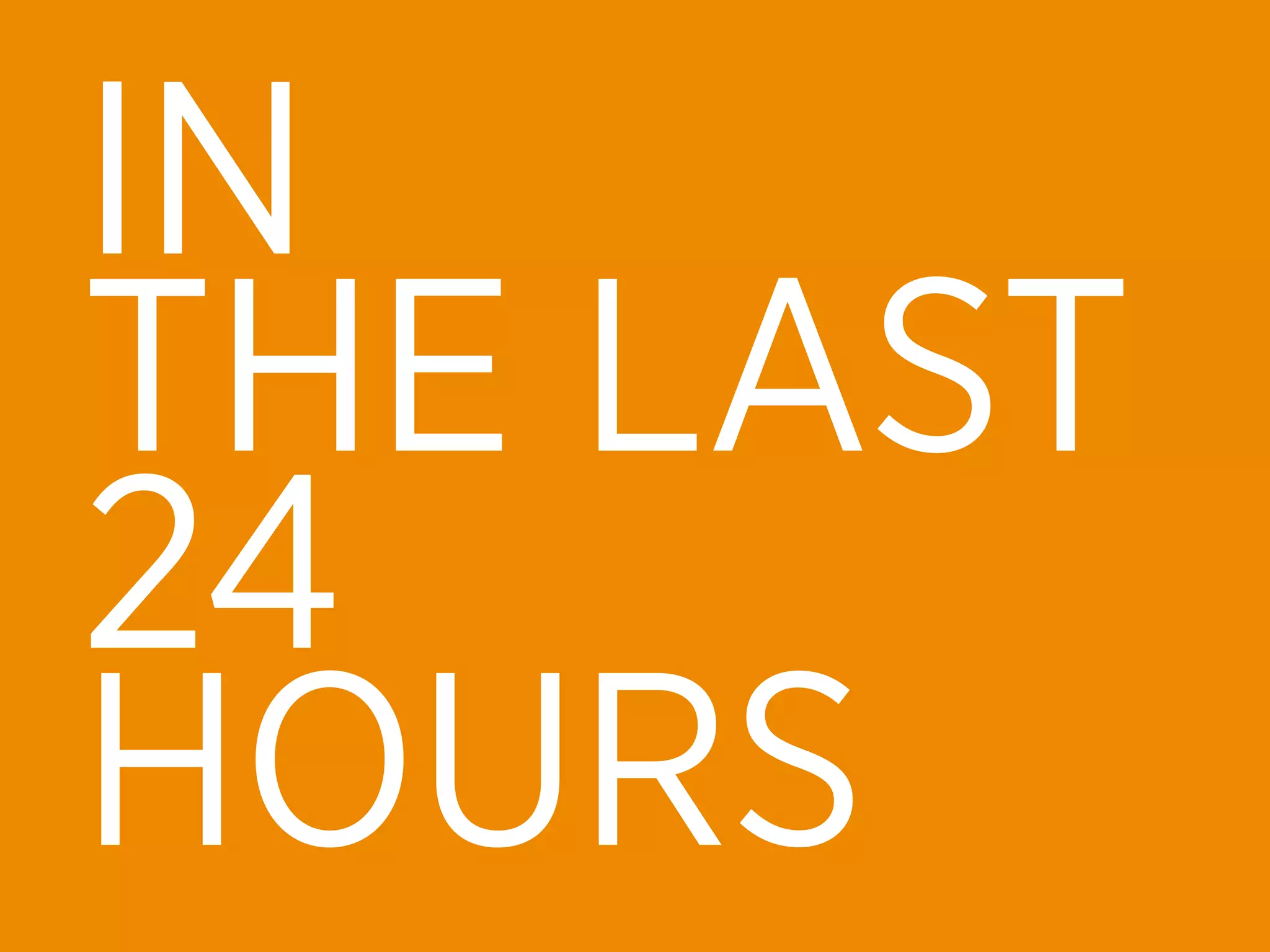 IN
THE LAST
24
HOURS
 