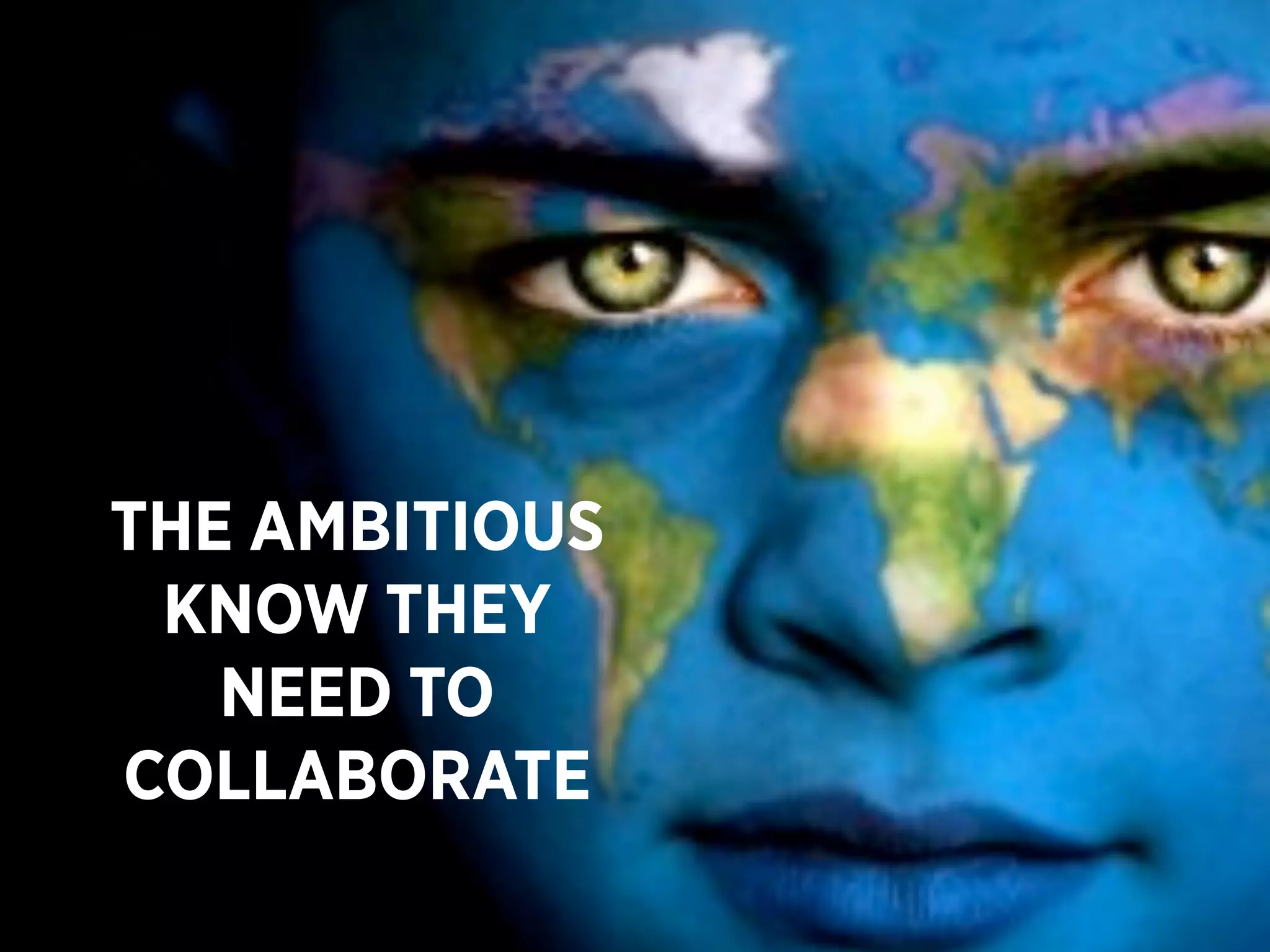 THE AMBITIOUS
 KNOW THEY
   NEED TO
COLLABORATE
 