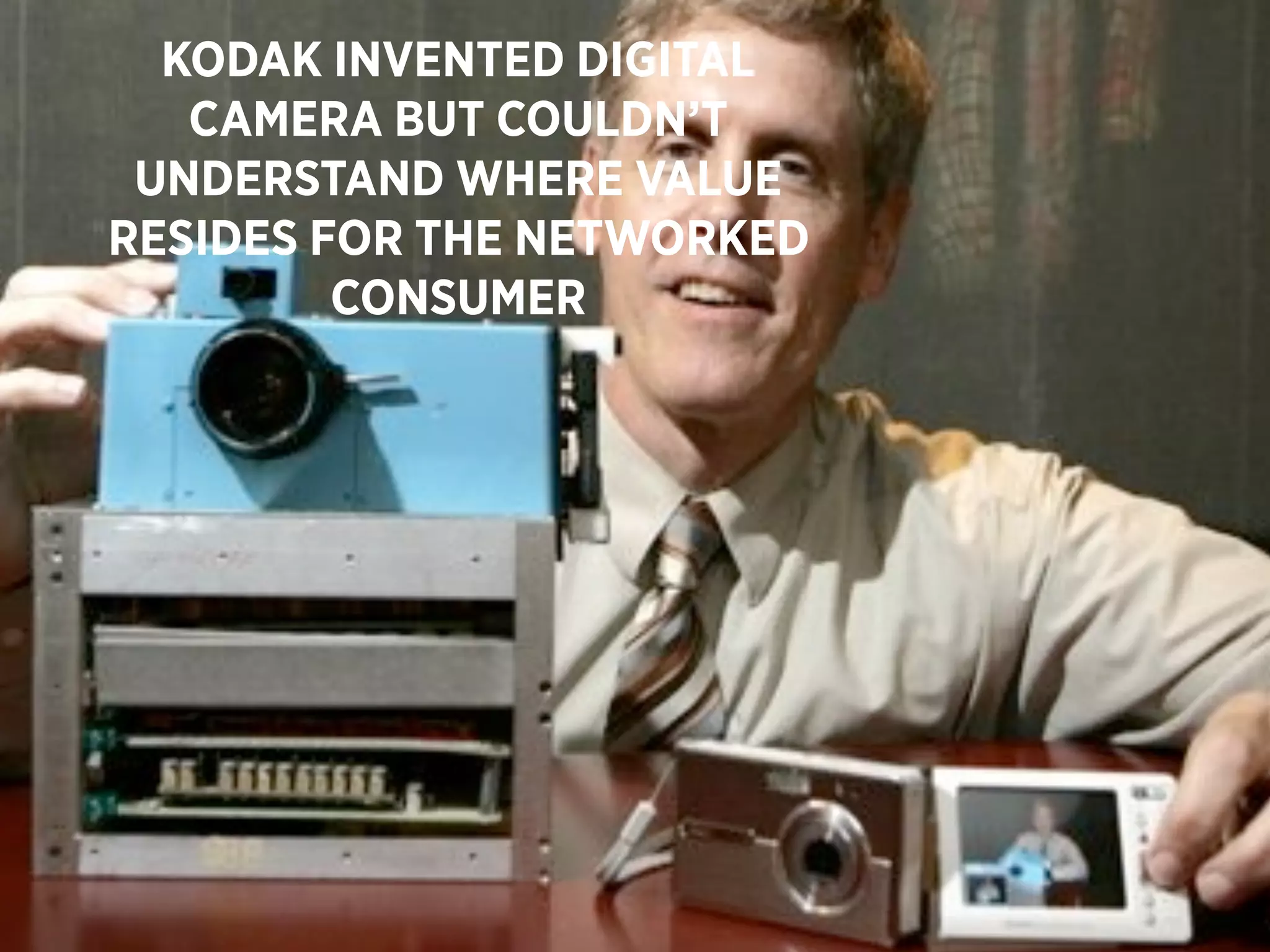 KODAK INVENTED DIGITAL
   CAMERA BUT COULDN’T
 UNDERSTAND WHERE VALUE
RESIDES FOR THE NETWORKED
         CONSUMER




                            49
 