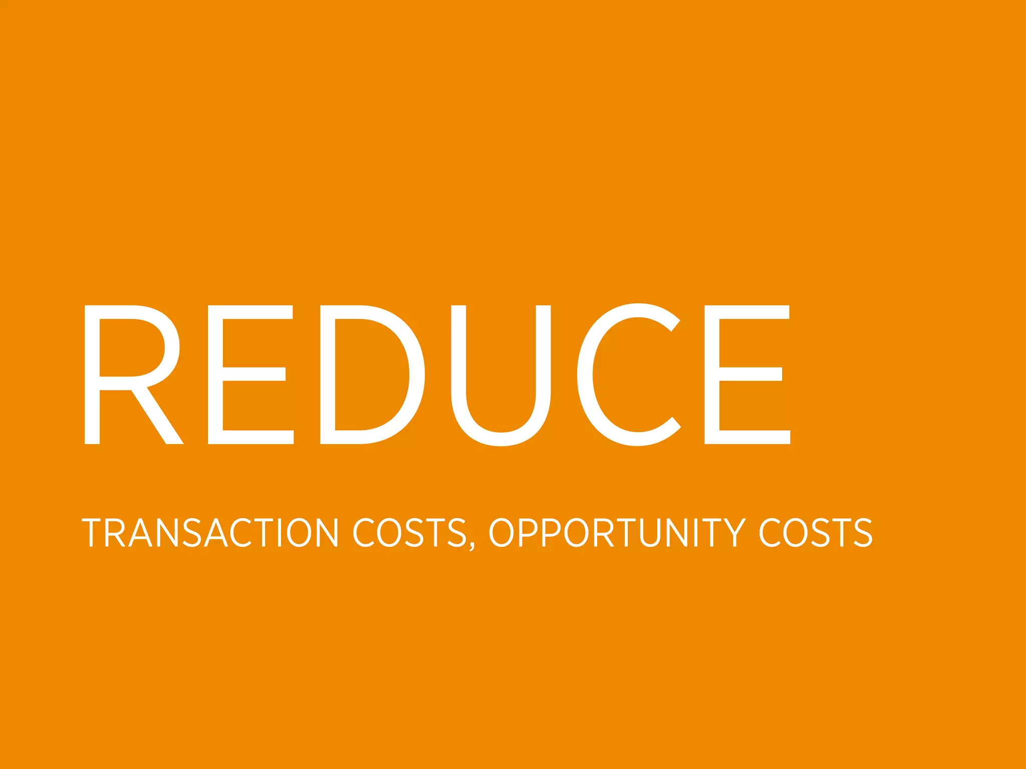 REDUCE
TRANSACTION COSTS, OPPORTUNITY COSTS
 
