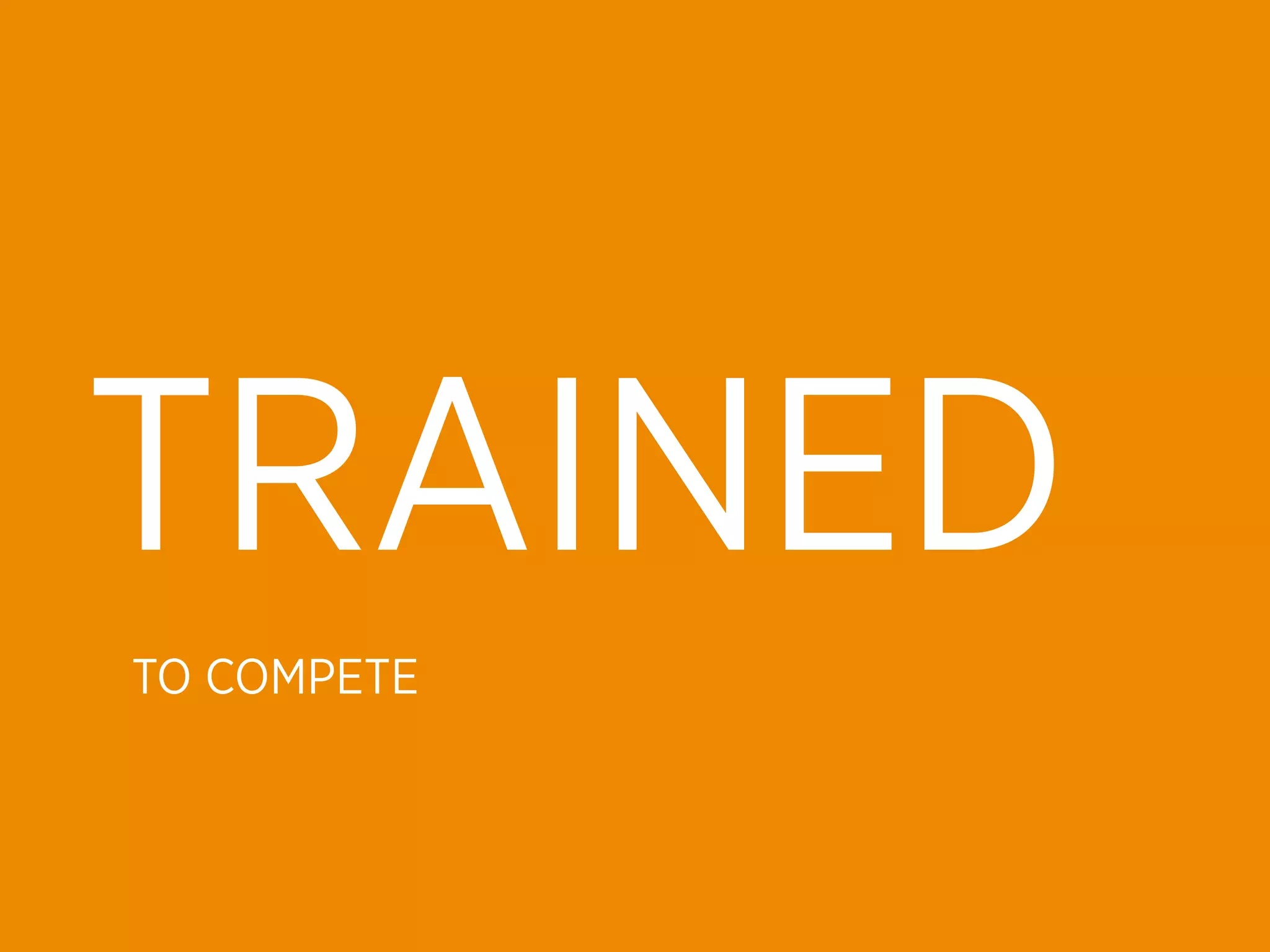 TRAINED
TO COMPETE
 
