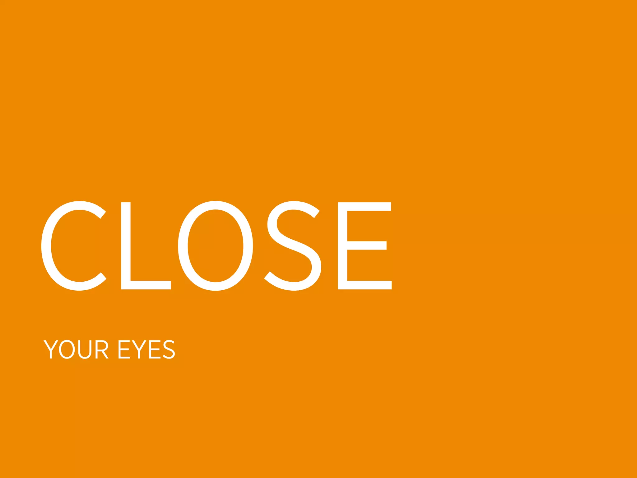 CLOSE
YOUR EYES
 