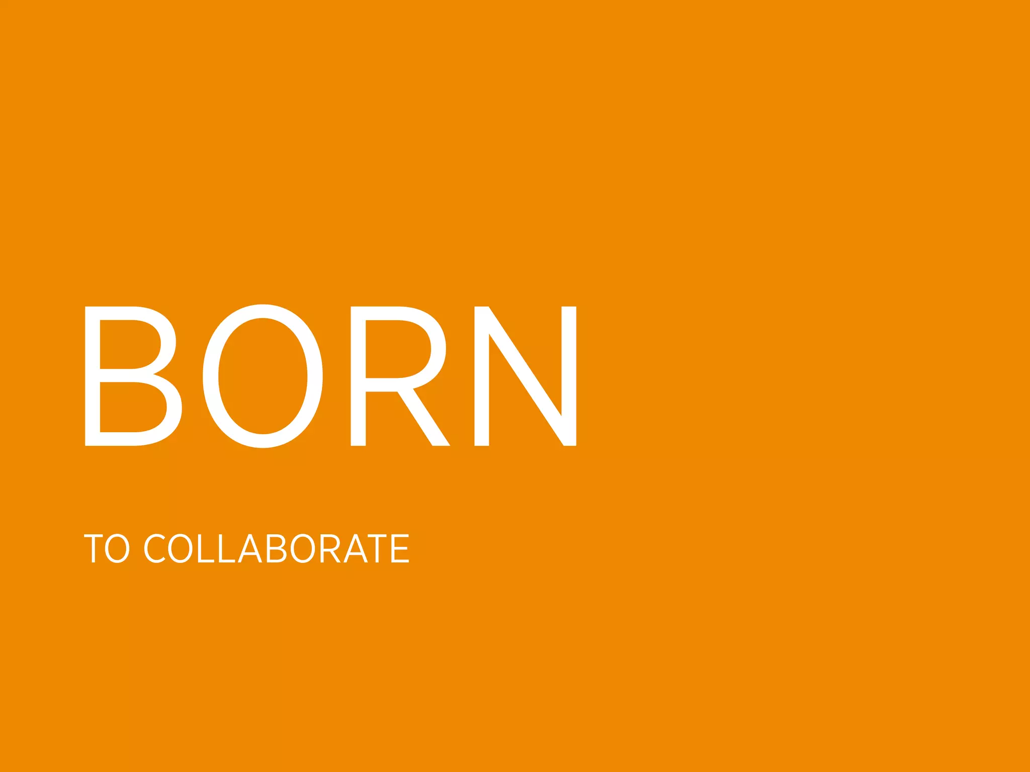 BORN
TO COLLABORATE
 