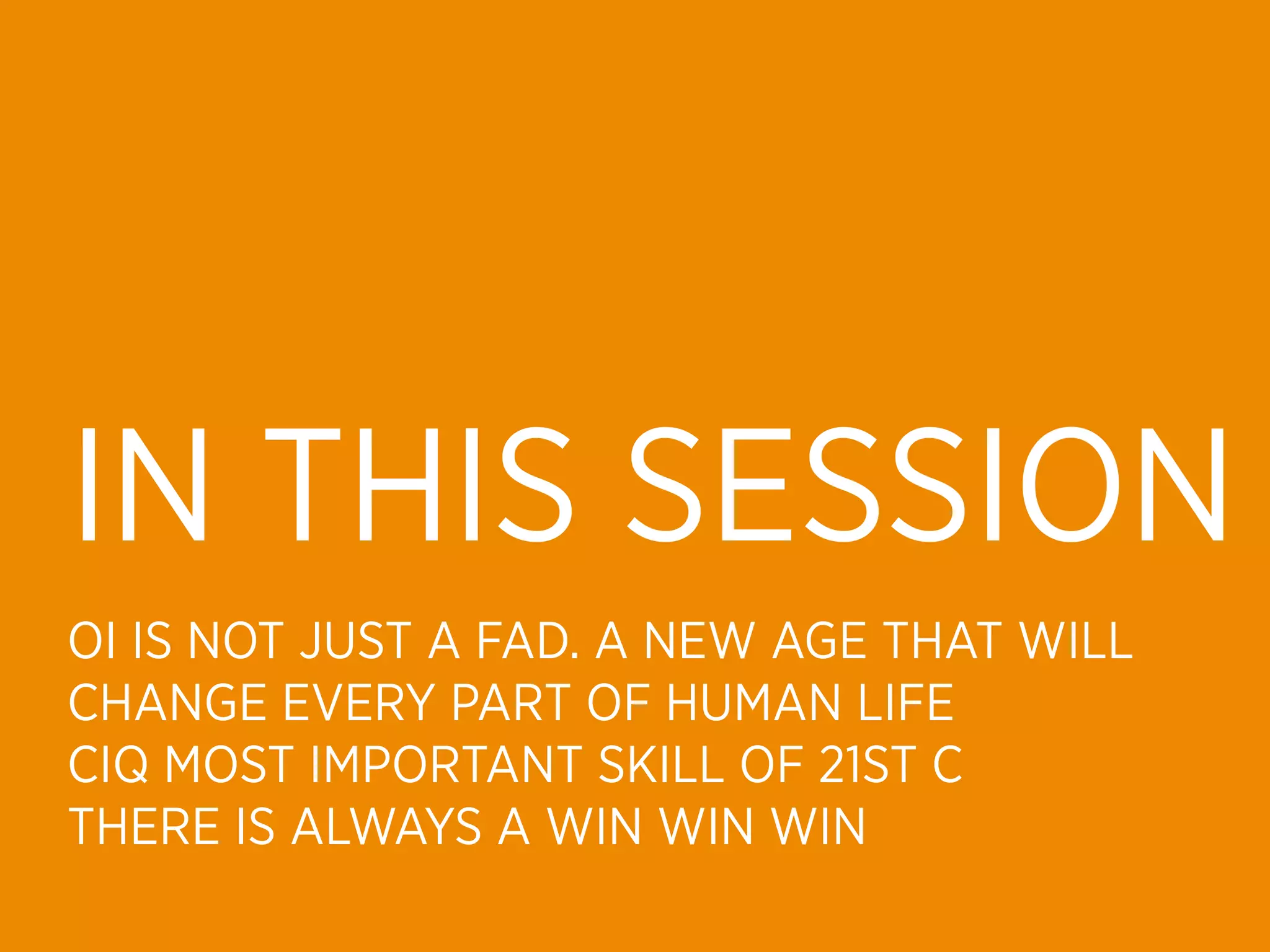IN THIS SESSION
OI IS NOT JUST A FAD. A NEW AGE THAT WILL
CHANGE EVERY PART OF HUMAN LIFE
CIQ MOST IMPORTANT SKILL OF 21ST C
THERE IS ALWAYS A WIN WIN WIN
 