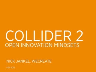 COLLIDER 2
OPEN INNOVATION MINDSETS

NICK JANKEL, WECREATE
FEB 2012
 