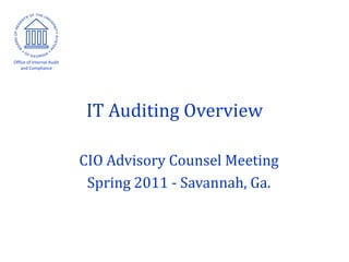 Office of Internal Audit
    and Compliance




                            IT Auditing Overview

                           CIO Advisory Counsel Meeting
                            Spring 2011 - Savannah, Ga.
 