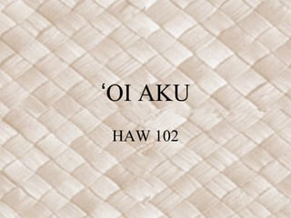 OI AKUʻ
HAW 102
 