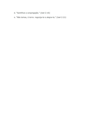d. “Santificai a congregação.” (Joel 2:16)

e. “Não temas, ó terra: regozija-te e alegra-te.” (Joel 2:21)
 