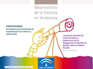 Sevilla, 27 de junio, 2017
Jornada de referentes del
II Plan de Infancia y
Adolescencia de las
Delegaciones Territoriales de
Igualdad, Salud y Políticas
Sociales
PARTICIPANDA:
Un proyecto para la promoción de
la participación de la infancia y
adolescencia
Silvia Bustamante Elvira. Coordinadora del Proyecto Participanda
 