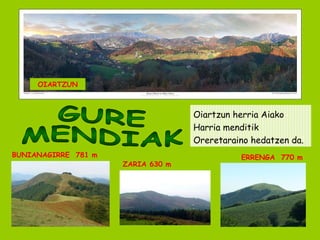Oiartzun herria Aiako Harria menditik Oreretaraino hedatzen da. GURE MENDIAK BUNIANAGIRRE  781 m ERRENGA  770 m ZARIA 630 m OIARTZUN 