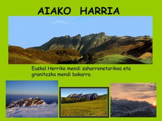 AIAKO  HARRIA Euskal Herriko mendi zaharrenetarikoa eta granitozko mendi bakarra. 