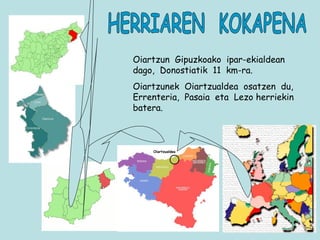 Oiartzun  Gipuzkoako  ipar-ekialdean  dago,  Donostiatik  11  km-ra. Oiartzunek  Oiartzualdea  osatzen  du,  Errenteria,  Pasaia  eta  Lezo herriekin batera. HERRIAREN  KOKAPENA Oiartzualdea 