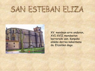 SAN ESTEBAN ELIZA XV. mendean erre ondoren, XVI-XVII mendeetan berreraiki zen. Kanpoko aldeko dorrea nabarmena da. Elizalden dago.  
