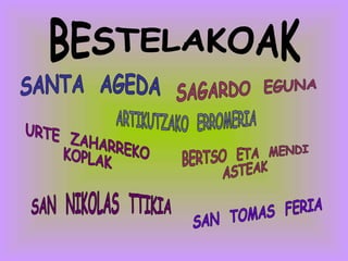 BESTELAKOAK SANTA  AGEDA ARTIKUTZAKO  ERROMERIA SAN  TOMAS  FERIA URTE  ZAHARREKO KOPLAK SAN  NIKOLAS  TTIKIA SAGARDO  EGUNA BERTSO  ETA  MENDI ASTEAK 