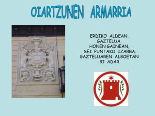 OIARTZUNEN  ARMARRIA ERDIKO  ALDEAN,  GAZTELUA.  HONEN GAINEAN,  SEI  PUNTAKO  IZARRA. GAZTELUAREN  ALBOETAN  BI  ADAR. 