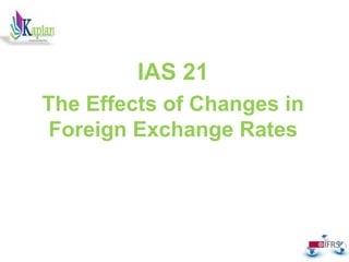 ,
IAS 21
The Effects of Changes in
Foreign Exchange Rates
 