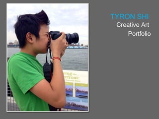 TYRON SHI 
Creative Art 
Portfolio 
 