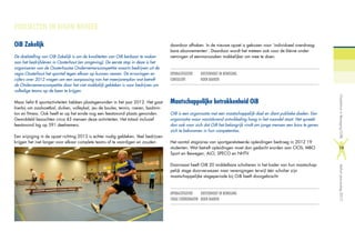 PROJECTEN IN EIGEN BEHEER
OiB Zakelijk
De doelstelling van OiB Zakelijk is om de kwaliteiten van OiB kenbaar te maken
aan het bedrijfsleven in Oosterhout (en omgeving). De eerste stap in deze is het
organiseren van de Oosterhoutse Ondernemerscompetitie waarin bedrijven uit de
regio Oosterhout het sportief tegen elkaar op kunnen nemen. De ervaringen en
cijfers over 2012 vragen om een aanpassing van het meerjarenplan wat betreft
de Ondernemerscompetitie daar het niet makkelijk gebleken is voor bedrijven om
volledige teams op de been te krijgen.
Maar liefst 8 sportactiviteiten hebben plaatsgevonden in het jaar 2012. Het gaat
hierbij om zaalvoetbal, duiken, volleybal, jeu de boules, tennis, roeien, badmin-
ton en fitness. Ook heeft er op het einde nog een feestavond plaats gevonden.
Gemiddeld bezochten circa 43 mensen deze activiteiten. Het totaal inclusief
feestavond lag op 391 deelnemers.
Een wijziging in de opzet richting 2013 is echter nodig gebleken. Veel bedrijven
krijgen het niet langer voor elkaar complete teams af te vaardigen en zouden
daardoor afhaken. In de nieuwe opzet is gekozen voor ‘individueel overdraag-
bare abonnementen’. Daardoor wordt het meteen ook voor de kleine onder-
nemingen of eenmanszaken makkelijker om mee te doen.
OPDRACHTGEVER		 OOSTERHOUT IN BEWEGING
CONSULENT		 KOEN BAKKER
Maatschappelijke betrokkenheid OiB
OiB is een organisatie met een maatschappelijk doel en dient publieke doelen. Een
organisatie waar voortdurend ontwikkeling hoog in het vaandel staat. Het spreekt
dan ook voor zich dat OiB het belangrijk vindt om jonge mensen een kans te geven
zich te bekwamen in hun competenties.
Het aantal stagiaires van sportgerelateerde opleidingen bedroeg in 2012 19
studenten. Wat betreft opleidingen moet dan gedacht worden aan CIOS, MBO
Sport en Bewegen, ALO, SPECO en NHTV.
Daarnaast heeft OiB 20 middelbare scholieren in het kader van hun maatschap-
pelijk stage doorverwezen naar verenigingen terwijl één scholier zijn
maatschappelijke stageperiode bij OiB heeft doorgebracht.
OPDRACHTGEVER		 OOSTERHOUT IN BEWEGING
STAGE COÖRDINATOR	 KOEN BAKKER
OosterhoutinBeweging(OiB)Verkortjaarverslag2012
19
 