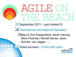 September 2011 – just missed it!
International and National Speakers
 Mary & Tom Poppendieck, Kevlin Henney,
 Steve Freeman, Rachel Davies, Jason
 Gorman, Jon Jagger, ….
Great success - Come next year!
 