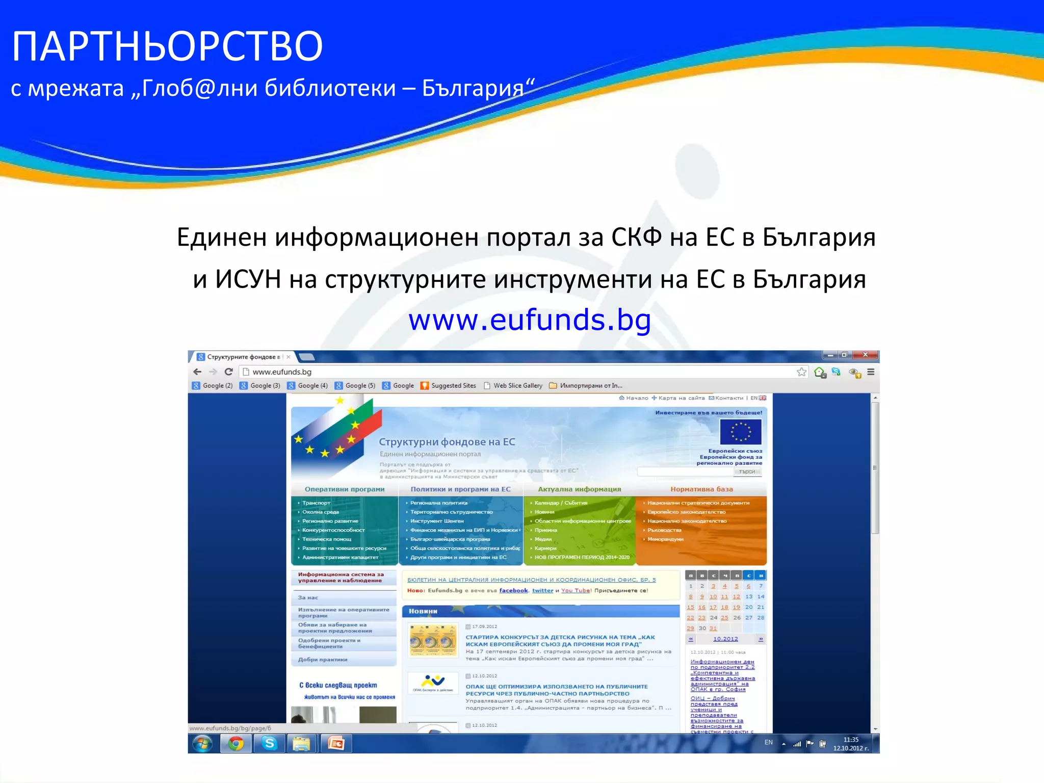 ПАРТНЬОРСТВО
с мрежата „Глоб@лни библиотеки – България“




             Единен информационен портал за СКФ на ЕС в България
              и ИСУН на структурните инструменти на ЕС в България
                              www.eufunds.bg
 