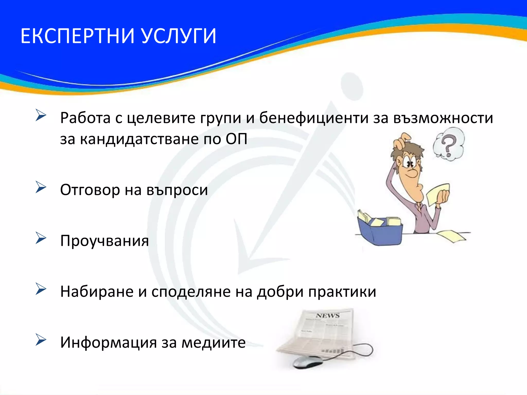 ЕКСПЕРТНИ УСЛУГИ


  Работа с целевите групи и бенефициенти за възможности
   за кандидатстване по ОП

  Отговор на въпроси

  Проучвания

  Набиране и споделяне на добри практики

  Информация за медиите
 