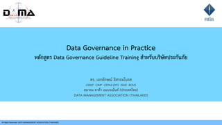 Data Governance in Practice
หลักสูตร Data Governance Guideline Training สำหรับบริษัทประกันภัย
ดร. เอกลักษณ+ อิสระมโนรส
CDMP CIMP CEPAS-DPO ISMS BCMS
สมาคม ดาต(า เมเนจเม(นต, (ประเทศไทย)
DATA MANAGEMENT ASSOCIATION (THAILAND)
All Right Reserved. DATA MANAGEMENT ASSOCIATION (THAILAND)
 
