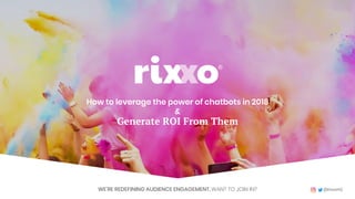 Put your audience first! #FigDigSummit @rixxoHQWE’RE REDEFINING AUDIENCE ENGAGEMENT. WANT TO JOIN IN?
How to leverage the power of chatbots in 2018
&
Generate ROI From Them
 