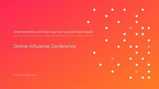 © Hurricane Media UK Ltd
Understanding chemical reaction to grow brand equity
Online Influence Conference
 