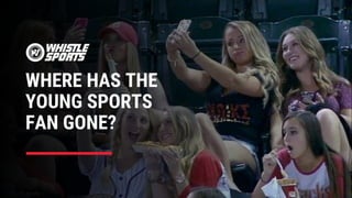 WHERE HAS THE
YOUNG SPORTS
FAN GONE?
 