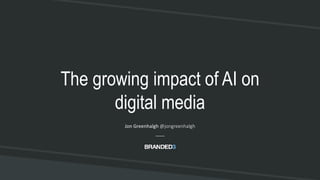 B3
@jongreenhalgh
The growing impact of AI on
digital media
Jon Greenhalgh @jongreenhalgh
 