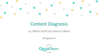 Content Diagnosis
or, When Stuff Just Doesn’t Work
@OggaDoon
 