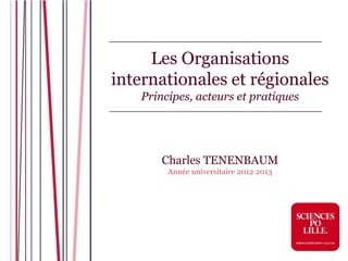 Les Organisations
internationales et régionales
   Principes, acteurs et pratiques




       Charles TENENBAUM
        Année universitaire 2012 2013
 