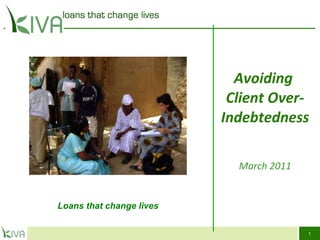 Avoiding   Client Over-Indebtedness March 2011 Loans that change lives 