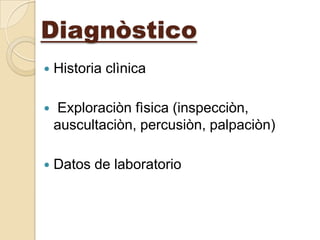Diagnòstico
   Historia clìnica

   Exploraciòn fìsica (inspecciòn,
    auscultaciòn, percusiòn, palpaciòn)

   Datos de laboratorio
 