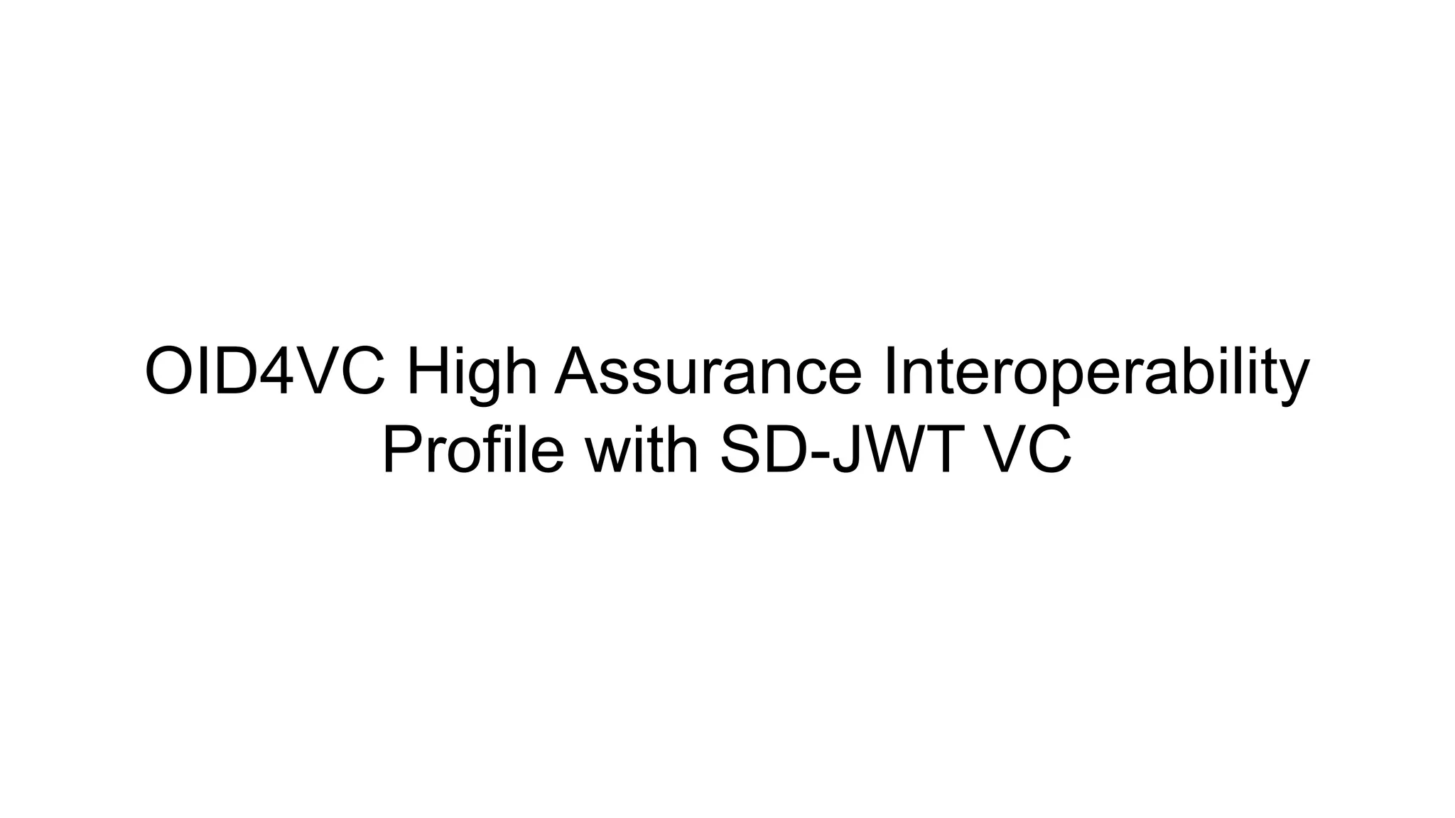 OID4VC High Assurance Interoperability
Profile with SD-JWT VC
 