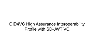 OID4VC High Assurance Interoperability
Profile with SD-JWT VC
 