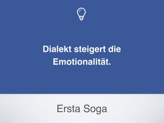 Ersta Soga
Dialekt steigert die
Emotionalität.
 