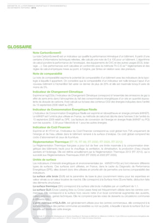 Baromètre de la Performance ÉnergÉtique et environnementale
des Bâtiments tertiaires / 2012




GLOSSAIRE
                         Note CarbonScreen©
                         la note carbonscreen© est un indicateur qui qualifie la performance intrinsèque d’un bâtiment. À partir d’une
                         centaine d’informations techniques relevées, elle calcule une note de 0 à 100 pour un bâtiment. l’algorithme
                         de calcul pondère la performance de l’enveloppe, des équipements de cvc et des autres usages (ecs, éclai-
                         rage …). ces performances sont calculées en conformité avec la méthode th-c-e ex19 réglementaire et des
                         règles de calcul empiriques mises au point, à l’origine, par sinteo en relation avec des preneurs.
                         Note de comparabilité
                         la note de comparabilité exprime le potentiel de comparabilité d’un bâtiment avec les indicateurs de la typo-
                         logie à laquelle il appartient. on considère que la comparabilité d’un indicateur est nulle lorsque l’ajout d’un
                         nouveau bâtiment à l’échantillon fait varier ce dernier de plus de 20% et elle est maximale lorsqu’il varie de
                         moins de 5%.
                         Indicateur de Changement Climatique
                         exprimé en kgco2e, l’indicateur de changement climatique correspond à l’ensemble des émissions de gaz à
                         effet de serre émis dans l’atmosphère du fait des consommations énergétiques d’un site en quantité équiva-
                         lente de dioxyde de carbone. il est calculé sur la base des contenus co2 des énergies indiquées dans l’arrêté
                         du 15 septembre 2006 relatif au dPe.
                         Indicateur de Consommation Énergétique réelle
                         l’indicateur de consommation Énergétique réelle est exprimé en kilowattheure en énergie primaire (kWheP).
                         le kWheP est l’unité la plus utilisée en france, sa méthode de calcul est décrite dans l’annexe 3 de l’arrêté du
                         15 septembre 2006 relatif au dPe. les facteurs de conversion de l’énergie en énergie finale (kWhef ou Pci)
                         sont les suivants : 2.58 pour l’électricité et 1 pour les autres énergies.
                         Indicateur de Coût Financier
                         exprimé en € Ht/m².an, l’indicateur du coût financier correspond au coût global hors tva uniquement de
                         l’énergie et de l’eau utilisée dans le bâtiment ramené à la surface d’analyse. ce coût global comprend les
                         coûts d’abonnement et ceux de fourniture.
                         réglementation thermique (rt 76, rt 88, rt 2000, rt 2005, rt 2012)
                         la réglementation thermique française a pour but de fixer une limite maximale à la consommation éner-
                         gétique des bâtiments neufs pour le chauffage, la ventilation, la climatisation, la production d’eau chaude
                         sanitaire et l’éclairage. elle est définie actuellement par la réglementation thermique 2012 (rt 2012), qui a
                         succédé aux réglementations thermiques 2005 (rt 2005) et 2000 (rt 2000).
                         Unités de surface
                         les indicateurs d’intensité énergétiques et environnementales (ex : kWheP/m²su.an) font intervenir différents
                         types de surfaces. ces surfaces sont utilisées, en france, dans le cadre du diagnostic de Performance
                         energétique (dPe), elles doivent donc être utilisées en priorité afin de permettre une bonne comparabilité des
                         indicateurs.
                         La surface utile brute (suB) est le paramètre de base le plus couramment retenu pour les expertises en
                         valeur vénale ou en valeur locative de marché. elle correspond à la surface Hors Œuvre nette, déduction faite
                         des éléments structuraux.
                         La surface thermique (sth) correspond à la surface utile brute multipliée par un coefficient de 1.1.
                         La surface gLA (cross leasing area ou cross lease area) est fréquemment utilisée dans les centres com-
                         merciaux. elle correspond à la surface hors oeuvre nette d’un local commercial augmentée des auvents,
                         paliers extérieurs, gaines techniques. elle ne comprend pas les voies de desserte ou circulations communes
                         à différents lots.
                         L’unité métrique m²gLA+sth, est généralement utilisée pour les centres commerciaux, elle correspond à la
                         surface thermique des parties communes accessibles ou non au public, à laquelle s’ajoute la surface gla sur
                         laquelle est distribuée cette énergie.

                          La méthode Th-C-E ex a été développée par le Centre Scientifique et Technique du Bâtiment en référence à l’arrêté du 13 juin 2008 pour la performance énergétique des
                         19

                         bâtiments existants d’une surface supérieure à 1 000 m², lorsqu’ils font l’objet de travaux importants.
 